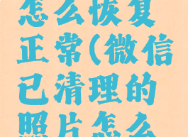 微信已清理的照片怎么恢复正常(微信已清理的照片怎么恢复正常发送)