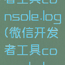 微信开发者工具console.log(微信开发者工具console.log失效)