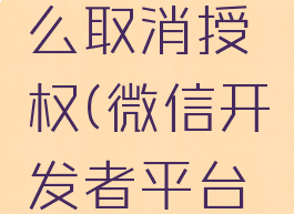 微信开发者平台怎么取消授权(微信开发者平台怎么取消授权登陆)