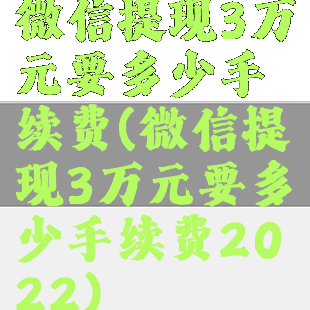 微信提现3万元要多少手续费(微信提现3万元要多少手续费2022)