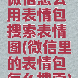 微信怎么用表情包搜索表情图(微信里的表情包怎么搜索)