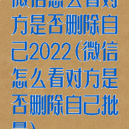 微信怎么看对方是否删除自己2022(微信怎么看对方是否删除自己批量)