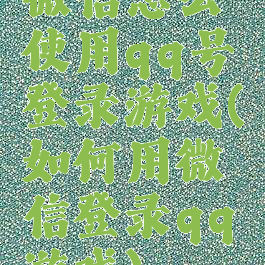 微信怎么使用qq号登录游戏(如何用微信登录qq游戏)