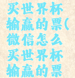 微信怎么买世界杯输赢的票(微信怎么买世界杯输赢的票呢)