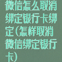 微信怎么取消绑定银行卡绑定(怎样取消微信绑定银行卡)