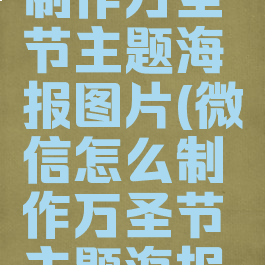 微信怎么制作万圣节主题海报图片(微信怎么制作万圣节主题海报图片大全)