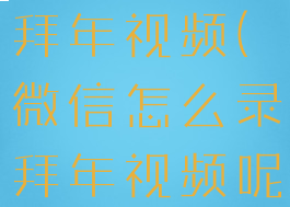 微信怎么录拜年视频(微信怎么录拜年视频呢)