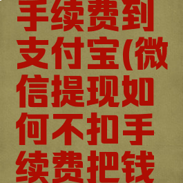 微信怎么提现不收手续费到支付宝(微信提现如何不扣手续费把钱转到支付宝)