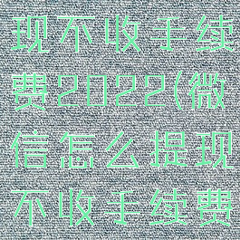 微信怎么提现不收手续费2022(微信怎么提现不收手续费到支付宝)