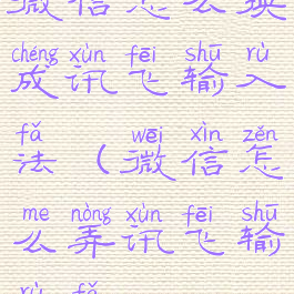 微信怎么换成讯飞输入法(微信怎么弄讯飞输入法)