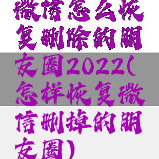 微信怎么恢复删除的朋友圈2022(怎样恢复微信删掉的朋友圈)