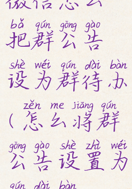 微信怎么把群公告设为群待办(怎么将群公告设置为群待办)