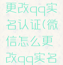 微信怎么更改qq实名认证(微信怎么更改qq实名认证)