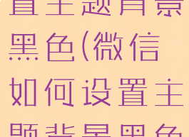 微信怎么设置主题背景黑色(微信如何设置主题背景黑色)
