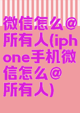 微信怎么@所有人(iphone手机微信怎么@所有人)