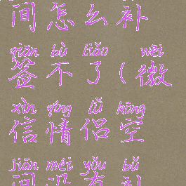 微信情侣空间怎么补签不了(微信情侣空间没有补签成功)