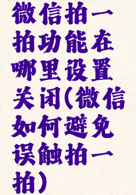 微信拍一拍功能在哪里设置关闭(微信如何避免误触拍一拍)