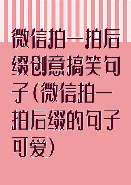 微信拍一拍后缀创意搞笑句子(微信拍一拍后缀的句子可爱)