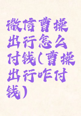 微信曹操出行怎么付钱(曹操出行咋付钱)