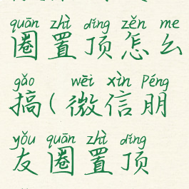 微信朋友圈置顶怎么搞(微信朋友圈置顶怎么弄的)