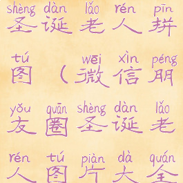 微信朋友圈圣诞老人拼图(微信朋友圈圣诞老人图片大全)