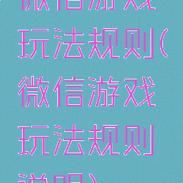 微信游戏玩法规则(微信游戏玩法规则说明)