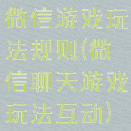 微信游戏玩法规则(微信聊天游戏玩法互动)