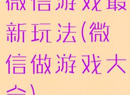 微信游戏最新玩法(微信做游戏大全)