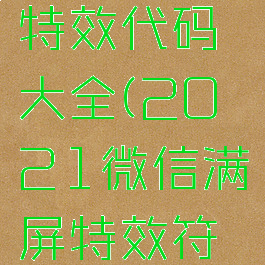 微信满屏特效代码大全(2021微信满屏特效符号)