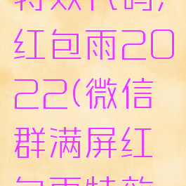 微信满屏特效代码,红包雨2022(微信群满屏红包雨特效怎么弄)