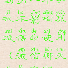 微信聊天记录怎么迁移到另一个手机不影响原微信的使用(微信聊天记录怎样搬到另一部手机)