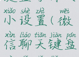 微信聊天键盘字体大小设置(微信聊天键盘字体小了怎么办)