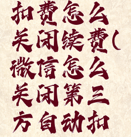 微信自动扣费怎么关闭续费(微信怎么关闭第三方自动扣费)