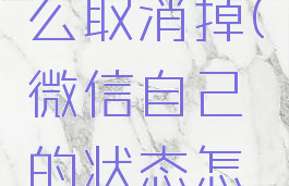 微信自己的状态怎么取消掉(微信自己的状态怎么取消掉了)