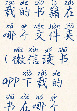 微信读书下载的书籍在哪个文件夹(微信读书app下载的书在哪个文件夹)