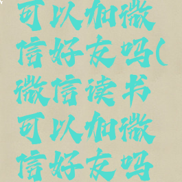 微信读书可以加微信好友吗(微信读书可以加微信好友吗知乎)