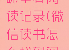 微信读书哪里看阅读记录(微信读书怎么找到阅读记录)