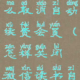 微信读书怎么取消自动续费会员(怎样关闭微信读书自动扣费)