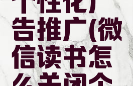 微信读书怎么关闭个性化广告推广(微信读书怎么关闭个性化广告推广模式)