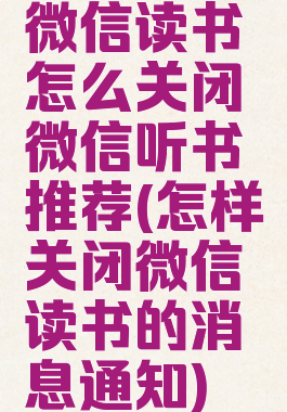 微信读书怎么关闭微信听书推荐(怎样关闭微信读书的消息通知)