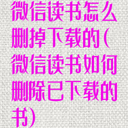微信读书怎么删掉下载的(微信读书如何删除已下载的书)