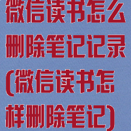 微信读书怎么删除笔记记录(微信读书怎样删除笔记)