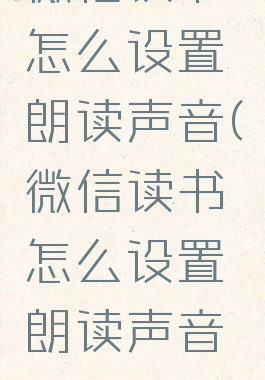 微信读书怎么设置朗读声音(微信读书怎么设置朗读声音呢)