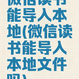 微信读书能导入本地(微信读书能导入本地文件吗)