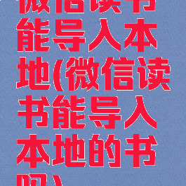 微信读书能导入本地(微信读书能导入本地的书吗)