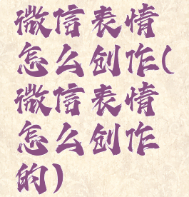 微信表情怎么创作(微信表情怎么创作的)
