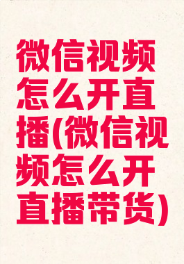 微信视频怎么开直播(微信视频怎么开直播带货)