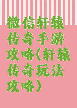 微信轩辕传奇手游攻略(轩辕传奇玩法攻略)