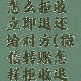 微信转账怎么拒收立即退还给对方(微信转账怎样拒收退回去)