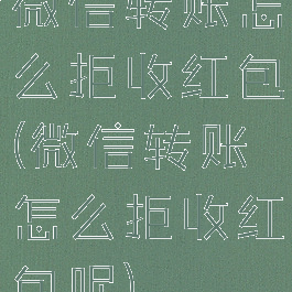 微信转账怎么拒收红包(微信转账怎么拒收红包呢)